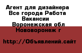 Агент для дизайнера - Все города Работа » Вакансии   . Воронежская обл.,Нововоронеж г.